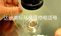 达州美标马桶维修电话号码